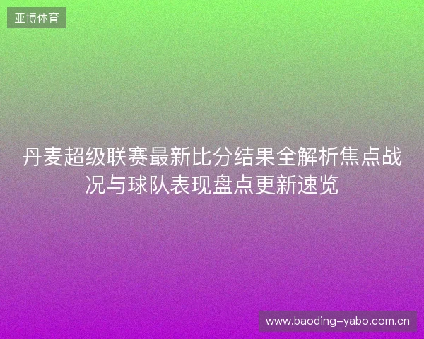 丹麦超级联赛最新比分结果全解析焦点战况与球队表现盘点更新速览