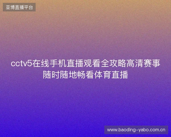 cctv5在线手机直播观看全攻略高清赛事随时随地畅看体育直播