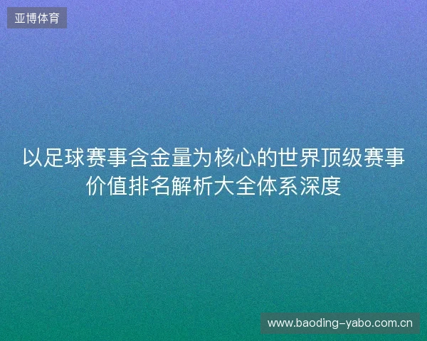 以足球赛事含金量为核心的世界顶级赛事价值排名解析大全体系深度 以足球赛事含金量为核心的世界顶级赛事价值排名解析大全体系深度