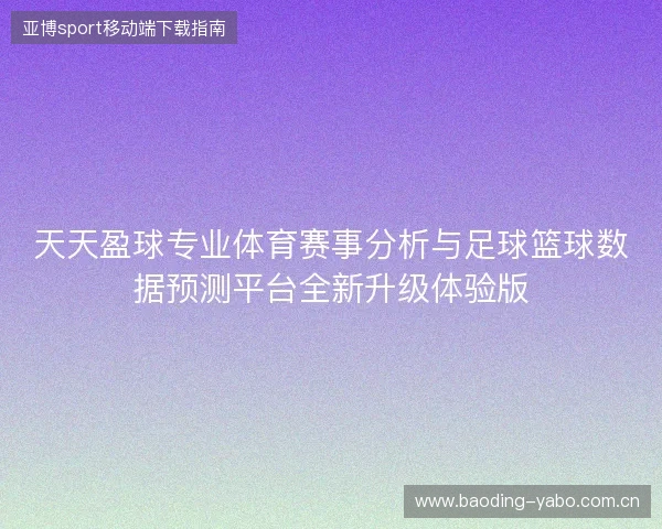 天天盈球专业体育赛事分析与足球篮球数据预测平台全新升级体验版 天天盈球专业体育赛事分析与足球篮球数据预测平台全新升级体验版