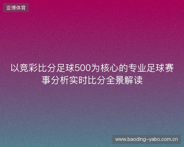以竞彩比分足球500为核心的专业足球赛事分析实时比分全景解读