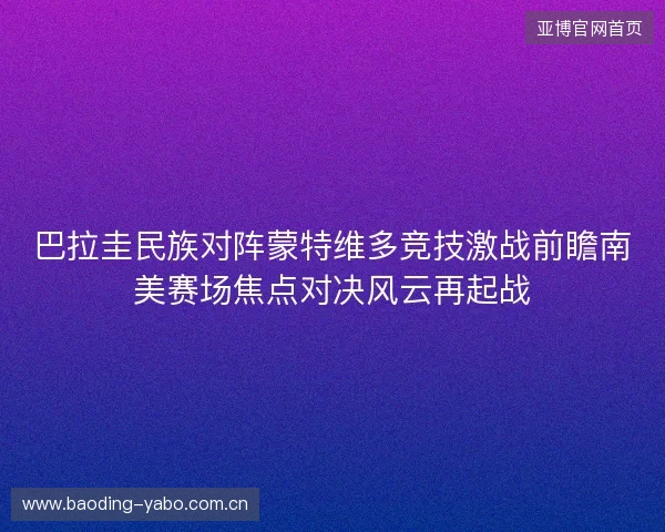 巴拉圭民族对阵蒙特维多竞技激战前瞻南美赛场焦点对决风云再起战 巴拉圭民族对阵蒙特维多竞技激战前瞻南美赛场焦点对决风云再起战