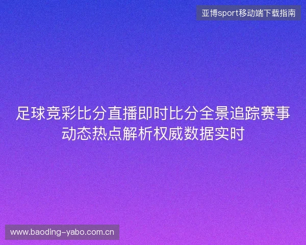 足球竞彩比分直播即时比分全景追踪赛事动态热点解析权威数据实时 足球竞彩比分直播即时比分全景追踪赛事动态热点解析权威数据实时