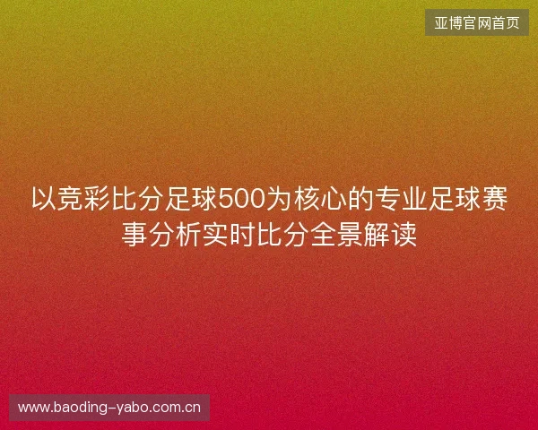以竞彩比分足球500为核心的专业足球赛事分析实时比分全景解读 以竞彩比分足球500为核心的专业足球赛事分析实时比分全景解读