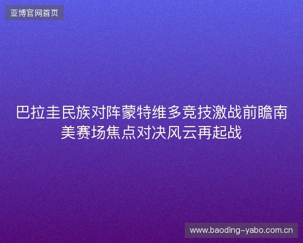 巴拉圭民族对阵蒙特维多竞技激战前瞻南美赛场焦点对决风云再起战 巴拉圭民族对阵蒙特维多竞技激战前瞻南美赛场焦点对决风云再起战