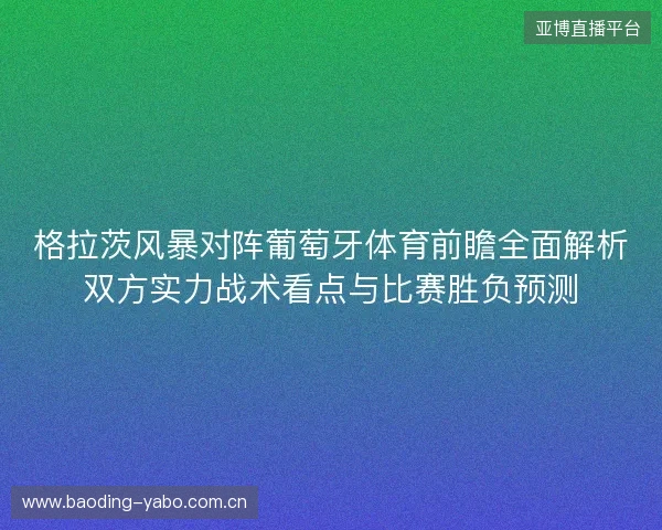 格拉茨风暴对阵葡萄牙体育前瞻全面解析双方实力战术看点与比赛胜负预测