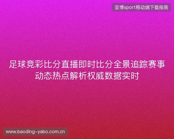 足球竞彩比分直播即时比分全景追踪赛事动态热点解析权威数据实时