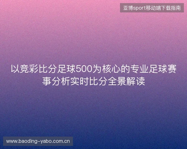 以竞彩比分足球500为核心的专业足球赛事分析实时比分全景解读