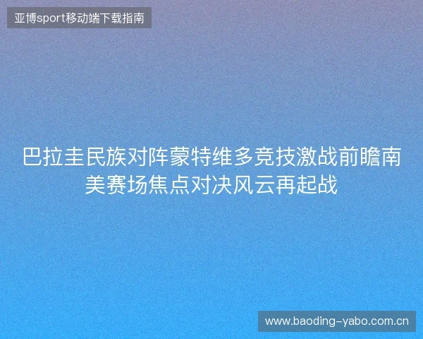 巴拉圭民族对阵蒙特维多竞技激战前瞻南美赛场焦点对决风云再起战 巴拉圭民族对阵蒙特维多竞技激战前瞻南美赛场焦点对决风云再起战