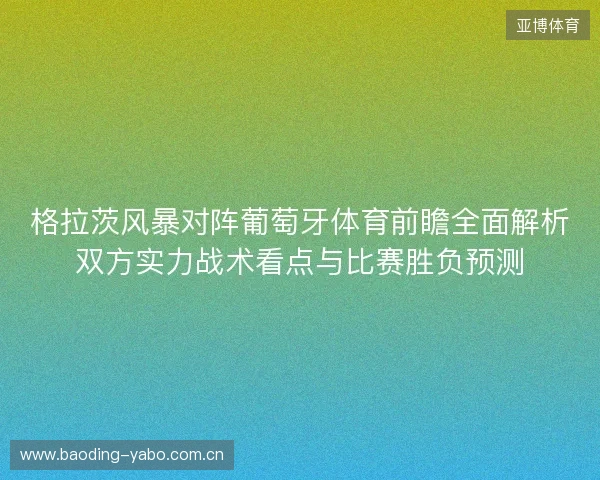 格拉茨风暴对阵葡萄牙体育前瞻全面解析双方实力战术看点与比赛胜负预测 格拉茨风暴对阵葡萄牙体育前瞻全面解析双方实力战术看点与比赛胜负预测