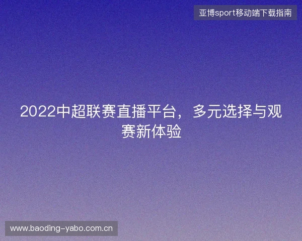 2022中超联赛直播平台，多元选择与观赛新体验