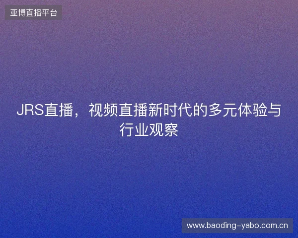 JRS直播，视频直播新时代的多元体验与行业观察