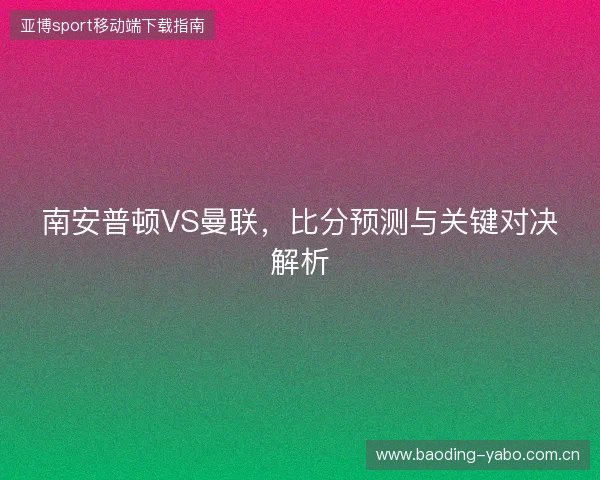 南安普顿VS曼联，比分预测与关键对决解析