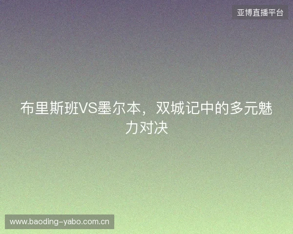 布里斯班VS墨尔本,双城记中的多元魅力对决 布里斯班VS墨尔本,双城记中的多元魅力对决